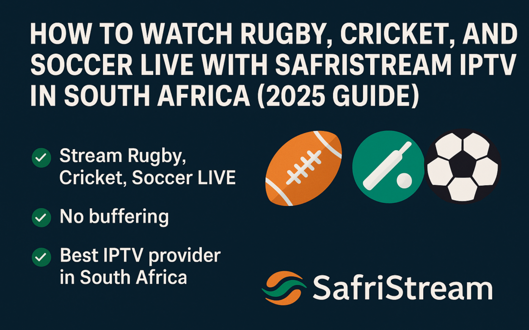 How to Watch Rugby, Cricket, and Soccer Live with SafriStream IPTV in South Africa (2025 Guide)