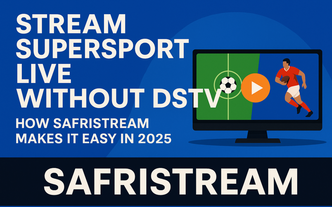 Stream SuperSport Live Without DSTV: How SafriStream Makes It Easy in 2025